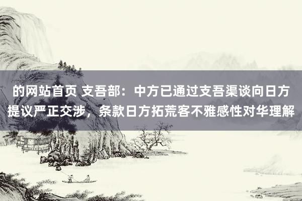 的网站首页 支吾部：中方已通过支吾渠谈向日方提议严正交涉，条款日方拓荒客不雅感性对华理解