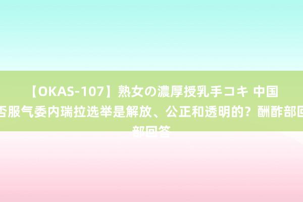 【OKAS-107】熟女の濃厚授乳手コキ 中国事否服气委内瑞拉选举是解放、公正和透明的？酬酢部回答