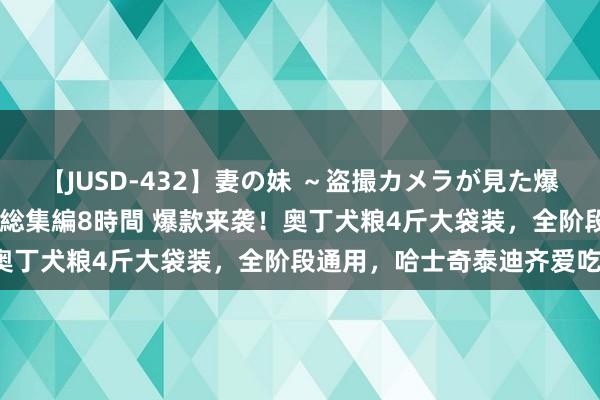 【JUSD-432】妻の妹 ～盗撮カメラが見た爆乳の妹を襲う男の遍歴～ 総集編8時間 爆款来袭！奥丁犬粮4斤大袋装，全阶段通用，哈士奇泰迪齐爱吃！