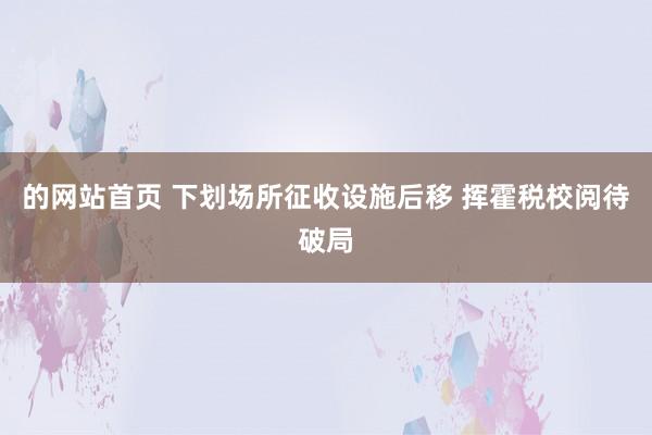 的网站首页 下划场所征收设施后移 挥霍税校阅待破局