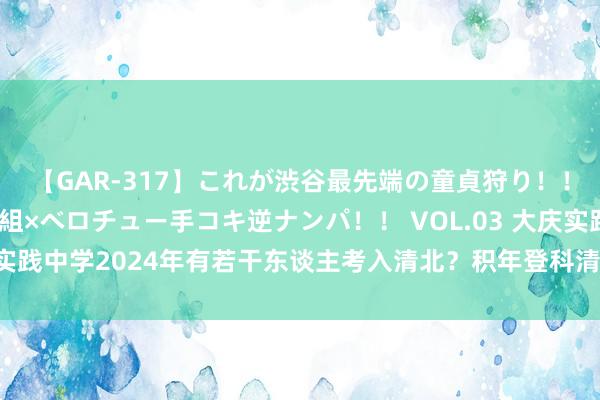 【GAR-317】これが渋谷最先端の童貞狩り！！ 超ド派手ギャル5人組×ベロチュー手コキ逆ナンパ！！ VOL.03 大庆实践中学2024年有若干东谈主考入清北？积年登科清北东谈主数啥趋势？