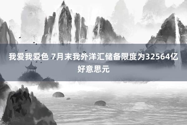 我爱我爱色 7月末我外洋汇储备限度为32564亿好意思元