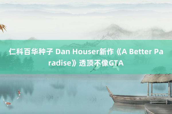 仁科百华种子 Dan Houser新作《A Better Paradise》透顶不像GTA