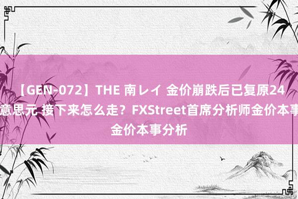 【GEN-072】THE 南レイ 金价崩跌后已复原2400好意思元 接下来怎么走？FXStreet首席分析师金价本事分析