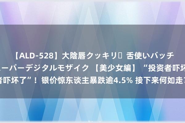 【ALD-528】大陰唇クッキリ・舌使いバッチリ・アナルまる見え スーパーデジタルモザイク 【美少女編】 “投资者吓坏了”！银价惊东谈主暴跌逾4.5% 接下来何如走？分析师银价工夫分析