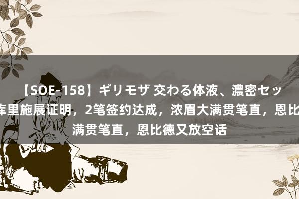 【SOE-158】ギリモザ 交わる体液、濃密セックス Ami 库里施展证明，2笔签约达成，浓眉大满贯笔直，恩比德又放空话