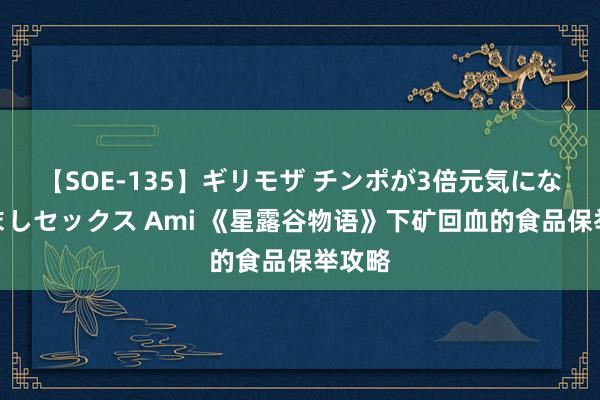 【SOE-135】ギリモザ チンポが3倍元気になる励ましセックス Ami 《星露谷物语》下矿回血的食品保举攻略