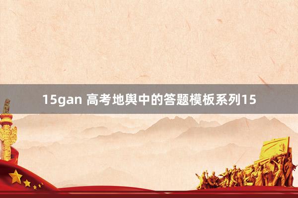 15gan 高考地舆中的答题模板系列15