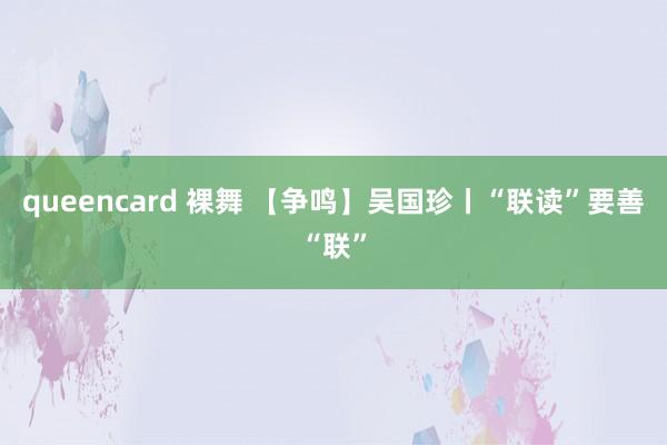 queencard 裸舞 【争鸣】吴国珍丨“联读”要善“联”