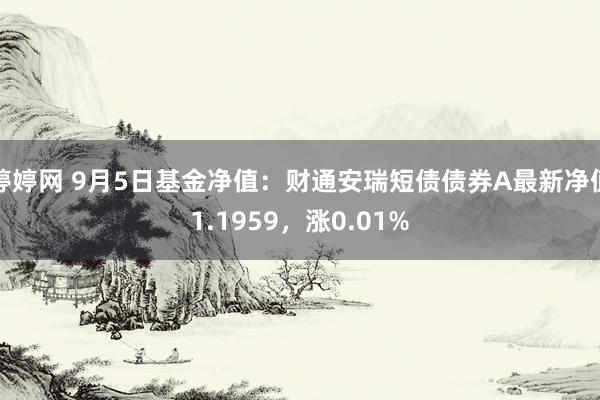 婷婷网 9月5日基金净值：财通安瑞短债债券A最新净值1.1959，涨0.01%