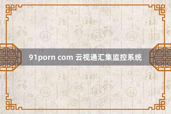 91porn com 云视通汇集监控系统