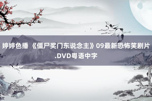 婷婷色播 《僵尸奖门东说念主》09最新恐怖笑剧片.DVD粤语中字