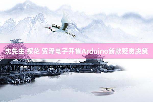 沈先生 探花 贸泽电子开售Arduino新款贬责决策